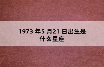 1973 年5 月21 日出生是什么星座